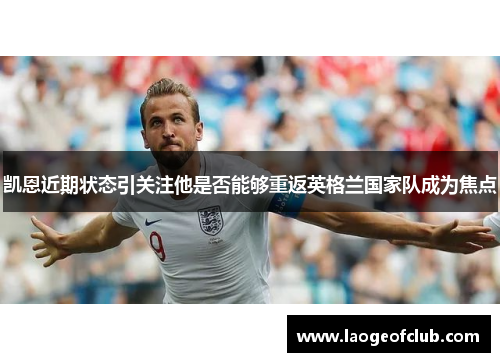 凯恩近期状态引关注他是否能够重返英格兰国家队成为焦点