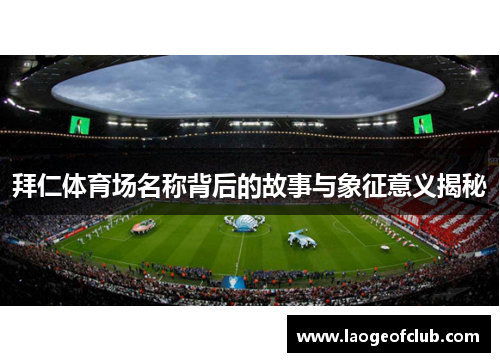 拜仁体育场名称背后的故事与象征意义揭秘