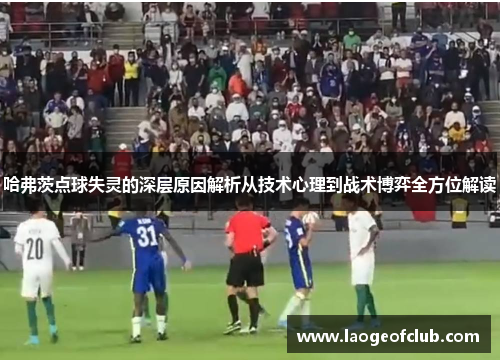 哈弗茨点球失灵的深层原因解析从技术心理到战术博弈全方位解读