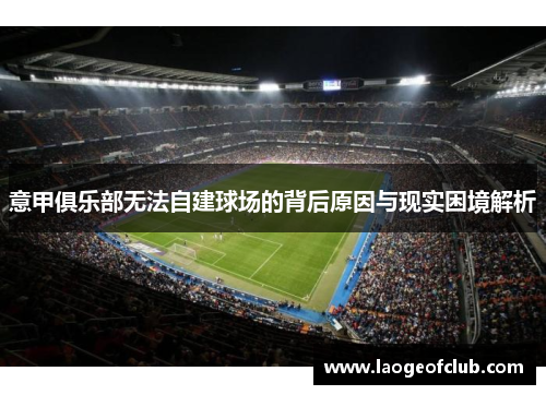 意甲俱乐部无法自建球场的背后原因与现实困境解析