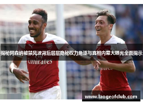 揭秘阿森纳被禁风波背后层层隐秘权力角逐与真相内幕大曝光全面揭示 揭秘阿森纳被禁风波背后层层隐秘权力角逐与真相内幕大曝光全面揭示