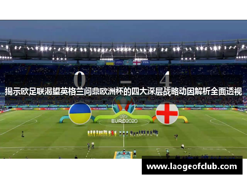 揭示欧足联渴望英格兰问鼎欧洲杯的四大深层战略动因解析全面透视 揭示欧足联渴望英格兰问鼎欧洲杯的四大深层战略动因解析全面透视