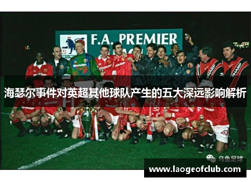 海瑟尔事件对英超其他球队产生的五大深远影响解析 海瑟尔事件对英超其他球队产生的五大深远影响解析