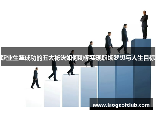 职业生涯成功的五大秘诀如何助你实现职场梦想与人生目标 职业生涯成功的五大秘诀如何助你实现职场梦想与人生目标