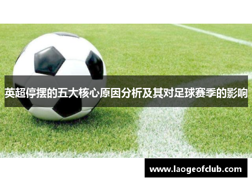 英超停摆的五大核心原因分析及其对足球赛季的影响 英超停摆的五大核心原因分析及其对足球赛季的影响
