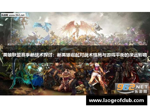 英雄联盟赛季新战术探讨:新英雄崛起对战术格局与游戏平衡的深远影响 英雄联盟赛季新战术探讨:新英雄崛起对战术格局与游戏平衡的深远影响