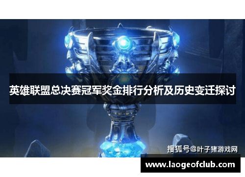 英雄联盟总决赛冠军奖金排行分析及历史变迁探讨 英雄联盟总决赛冠军奖金排行分析及历史变迁探讨