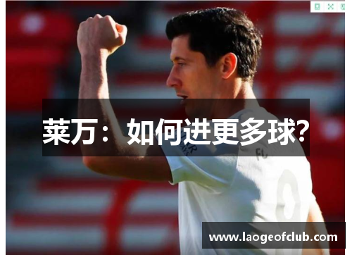 莱万:如何进更多球? 莱万:如何进更多球?