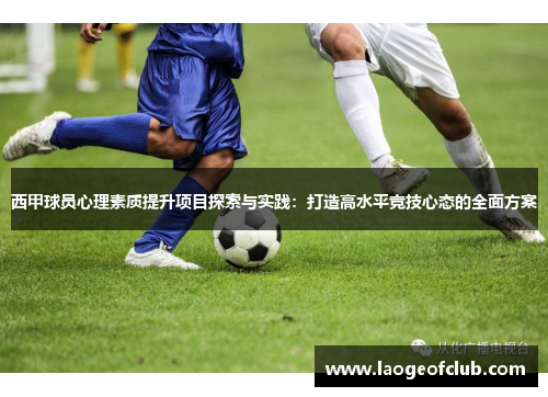 西甲球员心理素质提升项目探索与实践:打造高水平竞技心态的全面方案 西甲球员心理素质提升项目探索与实践:打造高水平竞技心态的全面方案