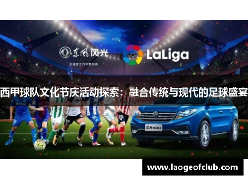 西甲球队文化节庆活动探索:融合传统与现代的足球盛宴 西甲球队文化节庆活动探索:融合传统与现代的足球盛宴