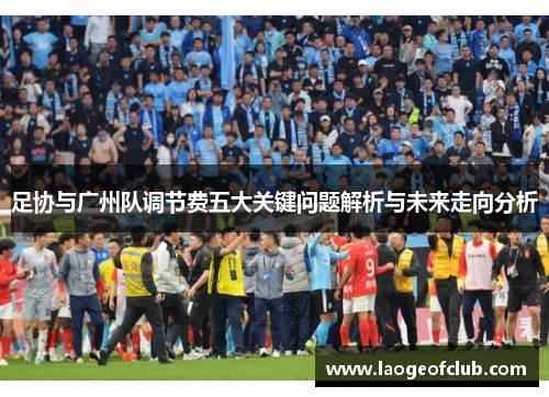 足协与广州队调节费五大关键问题解析与未来走向分析