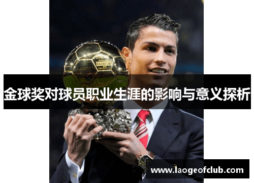 金球奖对球员职业生涯的影响与意义探析 金球奖对球员职业生涯的影响与意义探析