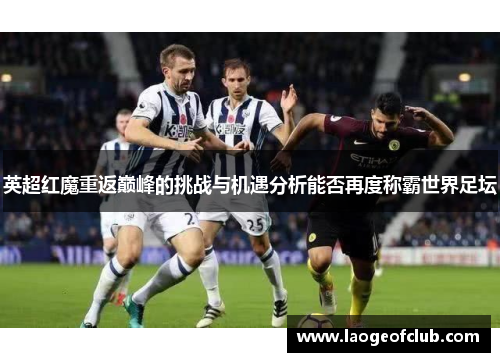 英超红魔重返巅峰的挑战与机遇分析能否再度称霸世界足坛