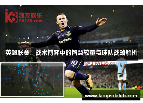 英超联赛：战术博弈中的智慧较量与球队战略解析