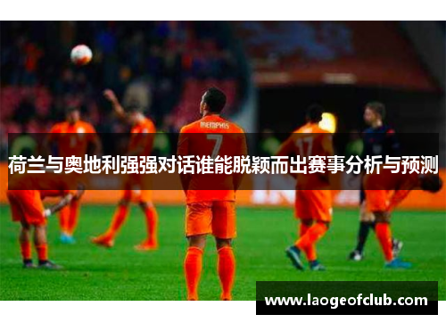 荷兰与奥地利强强对话谁能脱颖而出赛事分析与预测