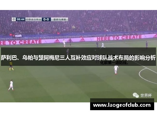 萨利巴、乌帕与楚阿梅尼三人互补效应对球队战术布局的影响分析