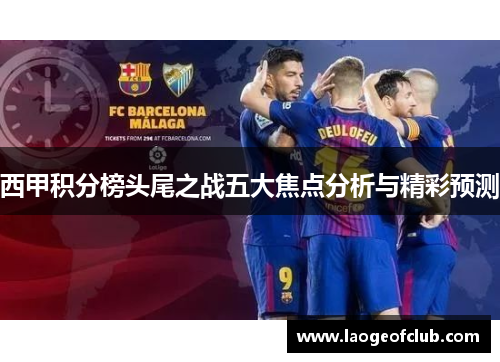 西甲积分榜头尾之战五大焦点分析与精彩预测 西甲积分榜头尾之战五大焦点分析与精彩预测