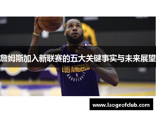 詹姆斯加入新联赛的五大关键事实与未来展望