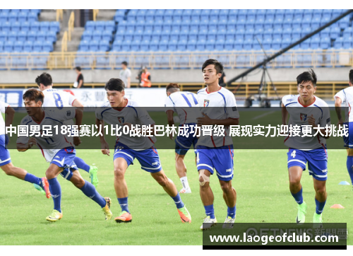 中国男足18强赛以1比0战胜巴林成功晋级 展现实力迎接更大挑战