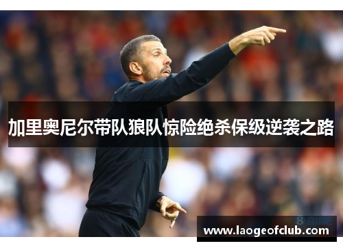 加里奥尼尔带队狼队惊险绝杀保级逆袭之路 加里奥尼尔带队狼队惊险绝杀保级逆袭之路