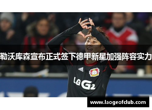 勒沃库森宣布正式签下德甲新星加强阵容实力