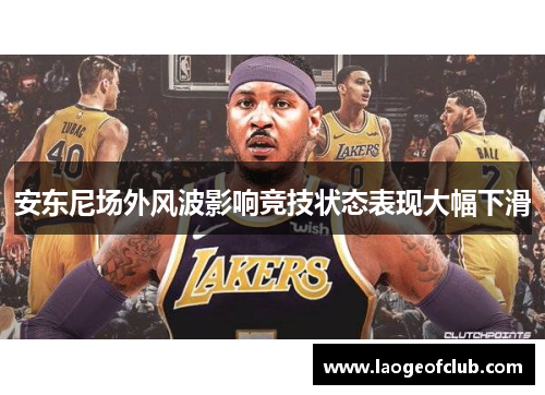 安东尼场外风波影响竞技状态表现大幅下滑