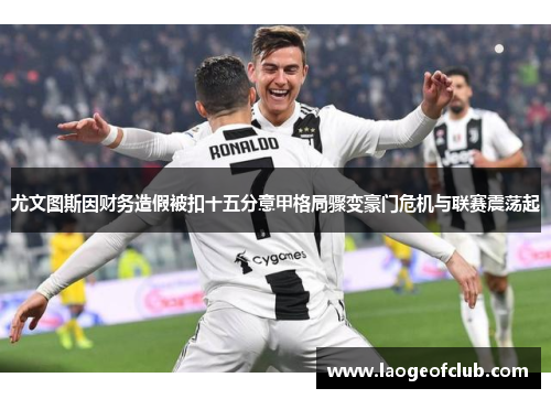 尤文图斯因财务造假被扣十五分意甲格局骤变豪门危机与联赛震荡起