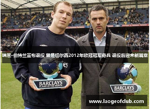 瑞恩·伯特兰宣布退役 曾是切尔西2012年欧冠冠军奇兵 退役后迎来新篇章 瑞恩·伯特兰宣布退役 曾是切尔西2012年欧冠冠军奇兵 退役后迎来新篇章