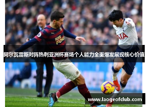 阿尔瓦雷斯对阵热刺亚洲杯赛场个人能力全面爆发展现核心价值 阿尔瓦雷斯对阵热刺亚洲杯赛场个人能力全面爆发展现核心价值