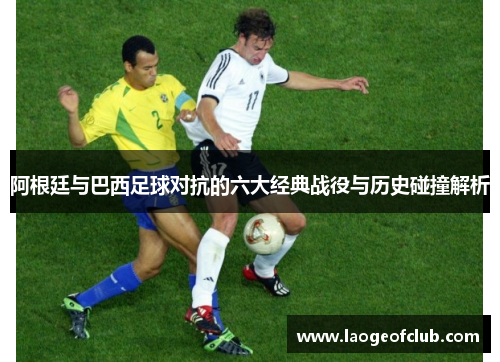 阿根廷与巴西足球对抗的六大经典战役与历史碰撞解析