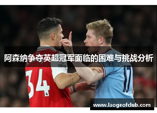 阿森纳争夺英超冠军面临的困难与挑战分析 阿森纳争夺英超冠军面临的困难与挑战分析