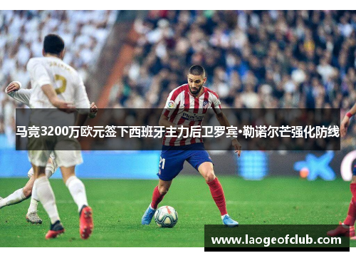 马竞3200万欧元签下西班牙主力后卫罗宾·勒诺尔芒强化防线